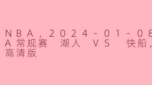 NBA，2024-01-08 NBA常规赛 湖人 VS 快船，正赛，高清版